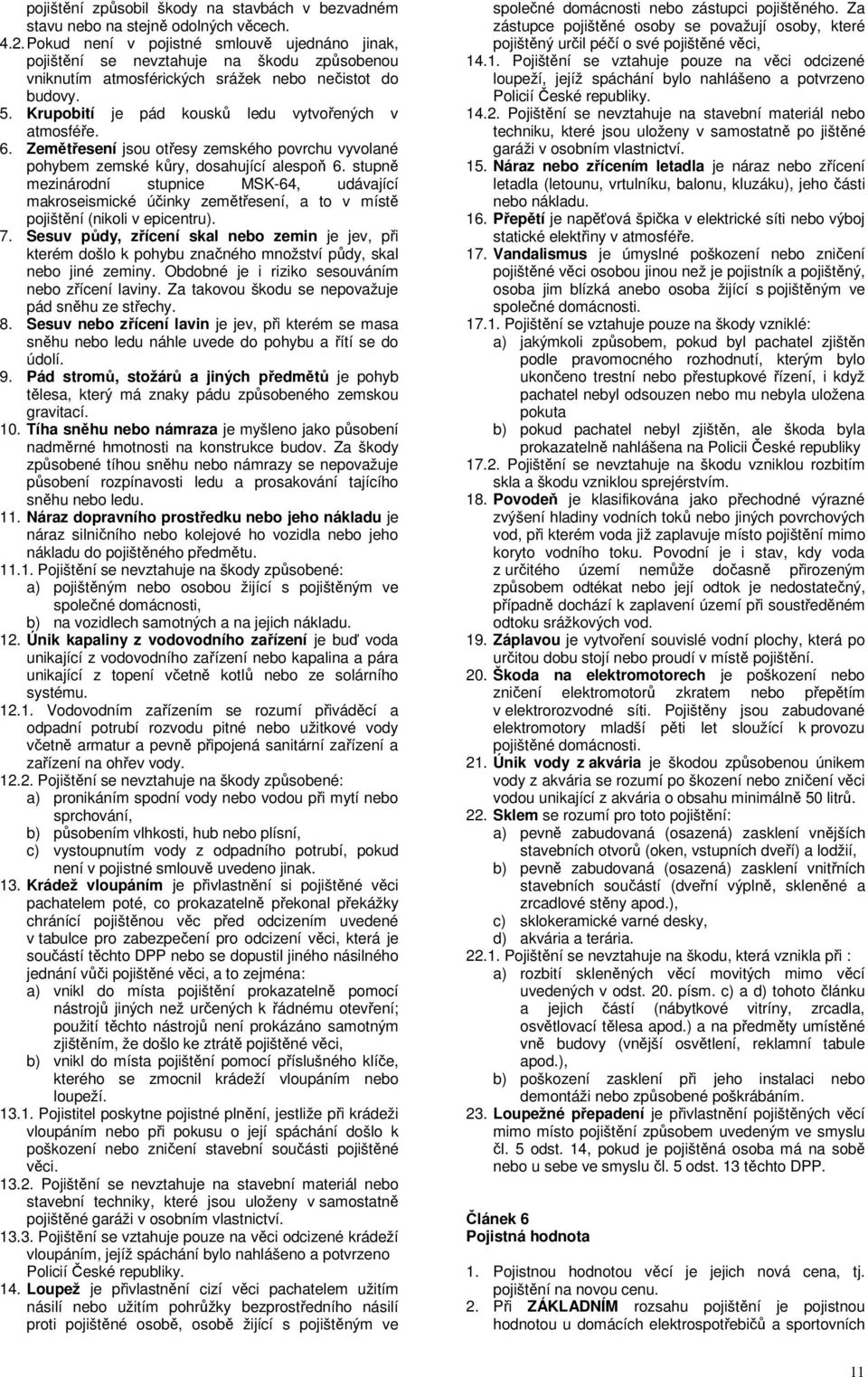 Krupobití je pád kousků ledu vytvořených v atmosféře. 6. Zemětřesení jsou otřesy zemského povrchu vyvolané pohybem zemské kůry, dosahující alespoň 6.