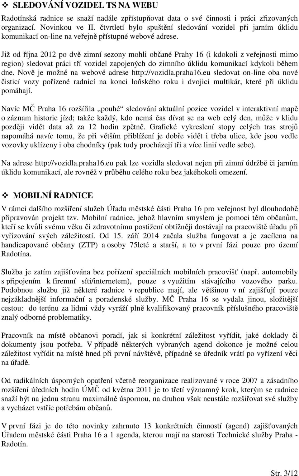 Již od října 2012 po dvě zimní sezony mohli občané Prahy 16 (i kdokoli z veřejnosti mimo region) sledovat práci tří vozidel zapojených do zimního úklidu komunikací kdykoli během dne.