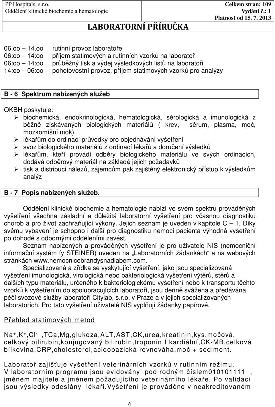 biologických materiálů ( krev, sérum, plasma, moč, mozkomíšní mok) lékařům do ordinací průvodky pro objednávání vyšetření svoz biologického materiálů z ordinací lékařů a doručení výsledků lékařům,