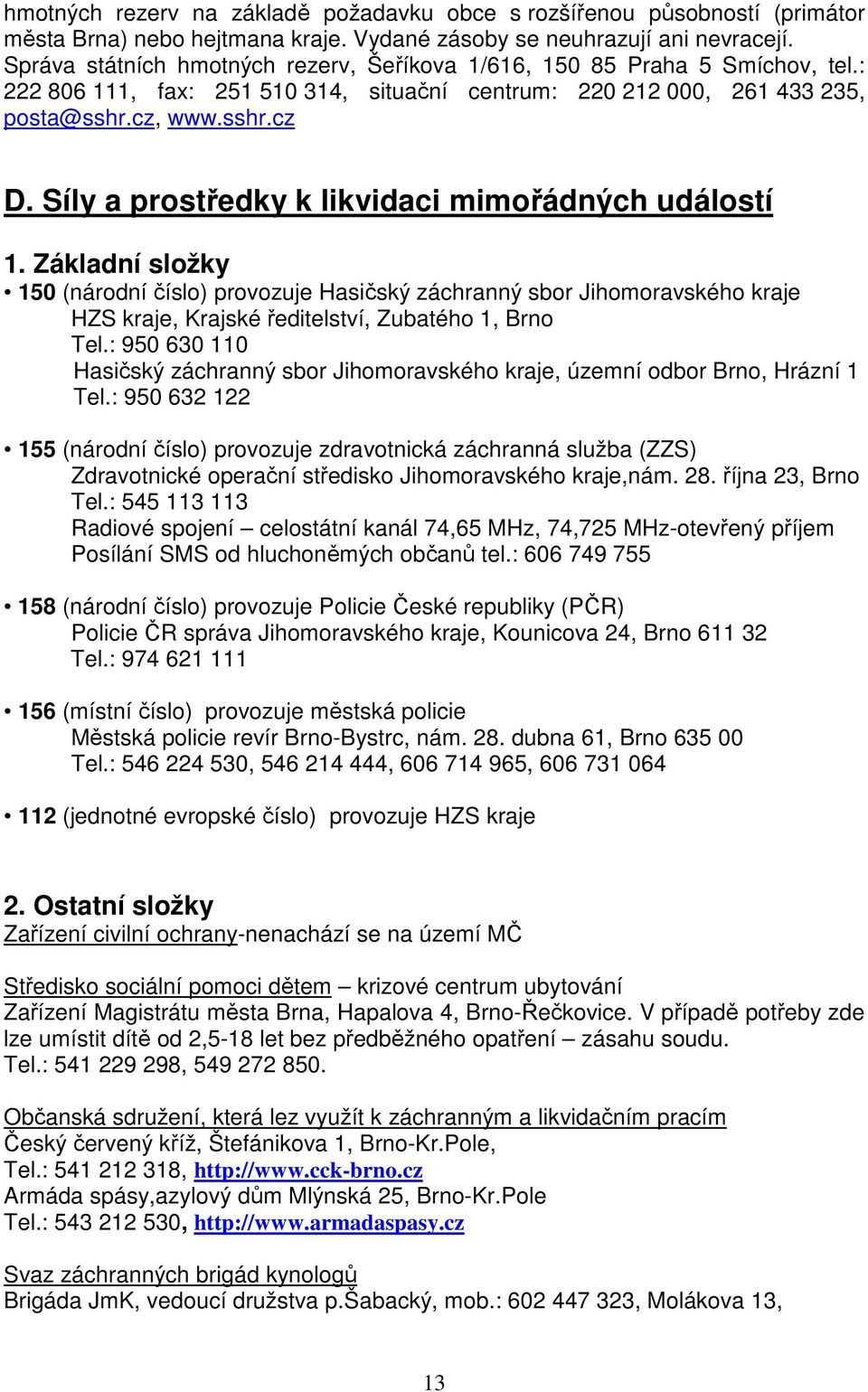 Síly a prostředky k likvidaci mimořádných událostí 1. Základní složky 150 (národní číslo) provozuje Hasičský záchranný sbor Jihomoravského kraje HZS kraje, Krajské ředitelství, Zubatého 1, Brno Tel.