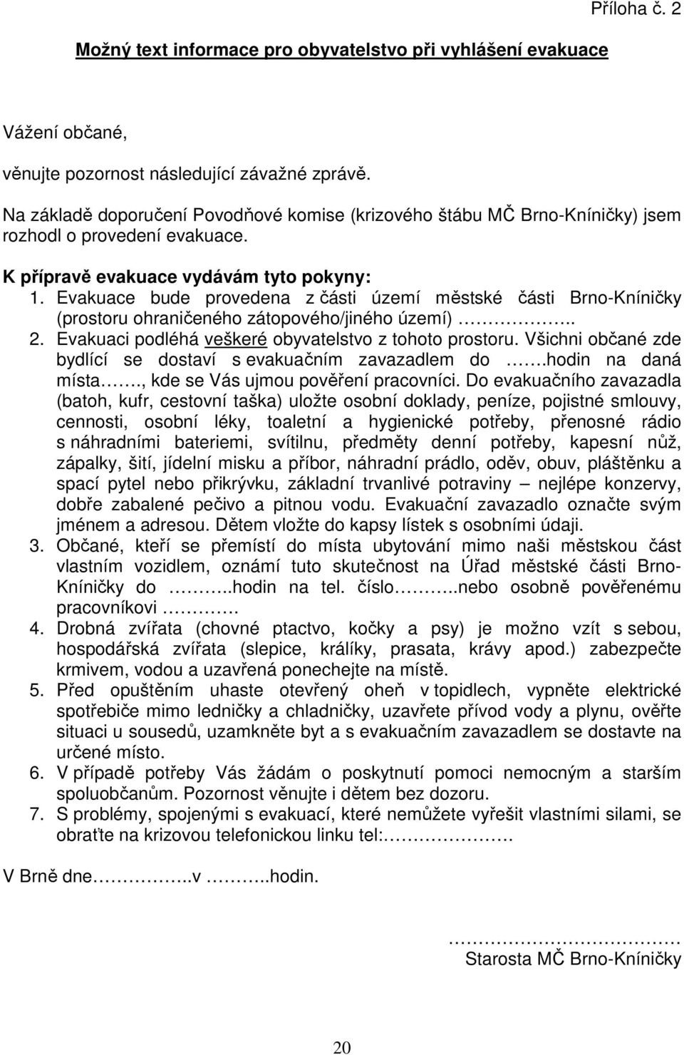 Evakuace bude provedena z části území městské části Brno-Kníničky (prostoru ohraničeného zátopového/jiného území).. 2. Evakuaci podléhá veškeré obyvatelstvo z tohoto prostoru.