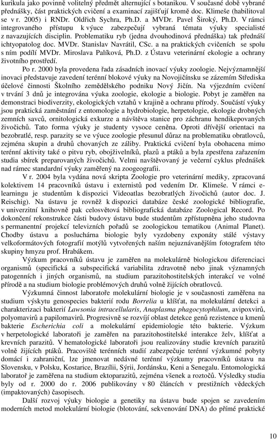 Problematiku ryb (jedna dvouhodinová přednáška) tak přednáší ichtyopatolog doc. MVDr. Stanislav Navrátil, CSc. a na praktických cvičeních se spolu s ním podílí MVDr. Miroslava Palíková, Ph.D. z Ústavu veterinární ekologie a ochrany životního prostředí.