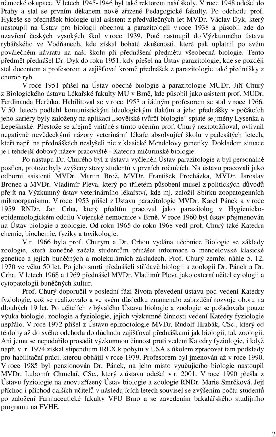 Václav Dyk, který nastoupil na Ústav pro biologii obecnou a parazitologii v roce 1938 a působil zde do uzavření českých vysokých škol v roce 1939.