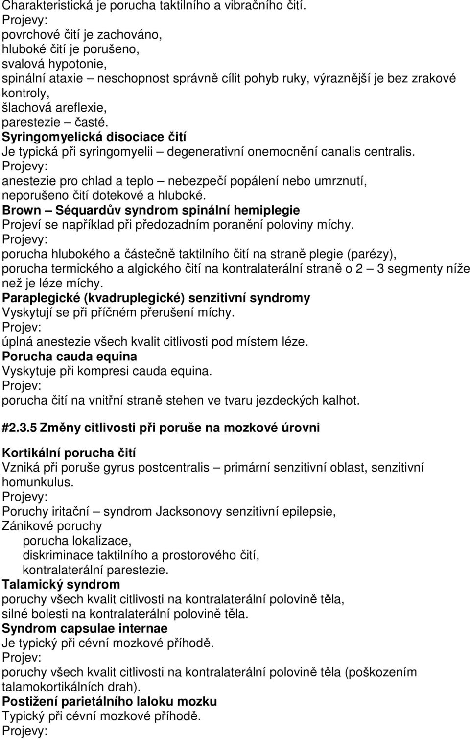 parestezie časté. Syringomyelická disociace čití Je typická při syringomyelii degenerativní onemocnění canalis centralis.