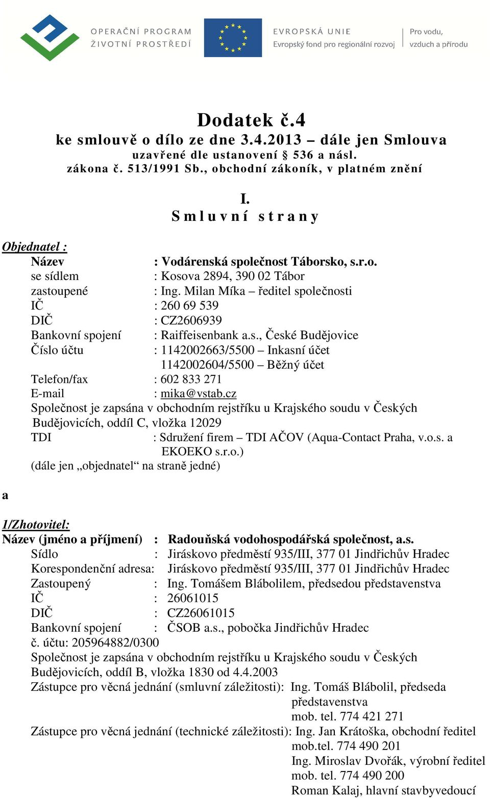 Milan Míka ředitel společnosti IČ : 260 69 539 DIČ : CZ2606939 Bankovní spojení : Raiffeisenbank a.s., České Budějovice Číslo účtu : 1142002663/5500 Inkasní účet 1142002604/5500 Běžný účet Telefon/fax : 602 833 271 E-mail : mika@vstab.