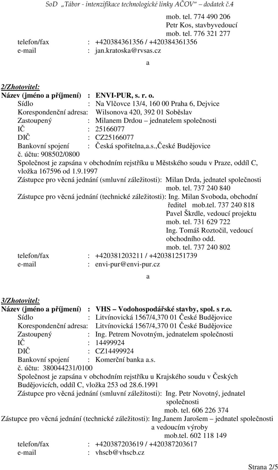 Sídlo : Na Vlčovce 13/4, 160 00 Praha 6, Dejvice Korespondenční adresa: Wilsonova 420, 392 01 Soběslav Zastoupený : Milanem Drdou jednatelem společnosti IČ : 25166077 DIČ : CZ25166077 Bankovní