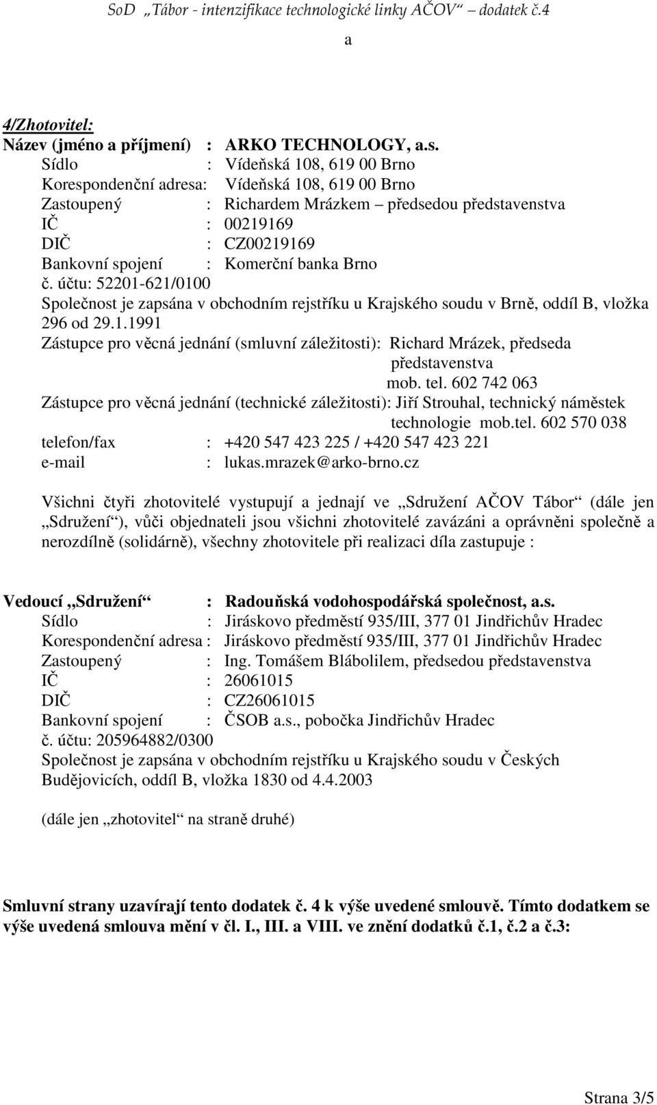 banka Brno č. účtu: 52201-621/0100 Společnost je zapsána v obchodním rejstříku u Krajského soudu v Brně, oddíl B, vložka 296 od 29.1.1991 Zástupce pro věcná jednání (smluvní záležitosti): Richard Mrázek, předseda představenstva mob.