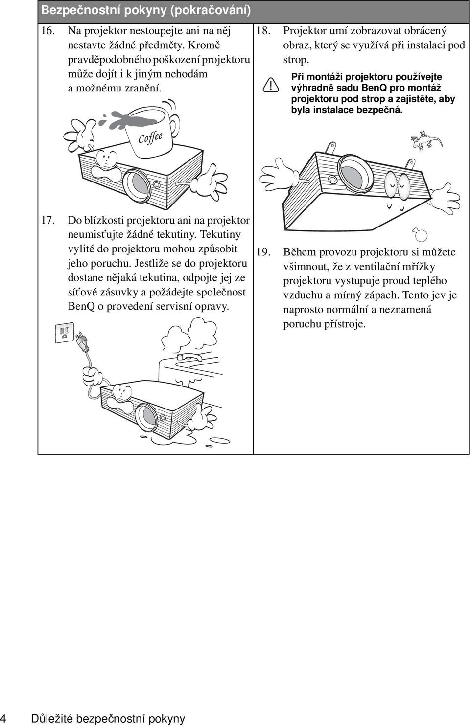 Při montáži projektoru používejte výhradně sadu BenQ pro montáž projektoru pod strop a zajistěte, aby byla instalace bezpečná. 17. Do blízkosti projektoru ani na projektor neumisťujte žádné tekutiny.