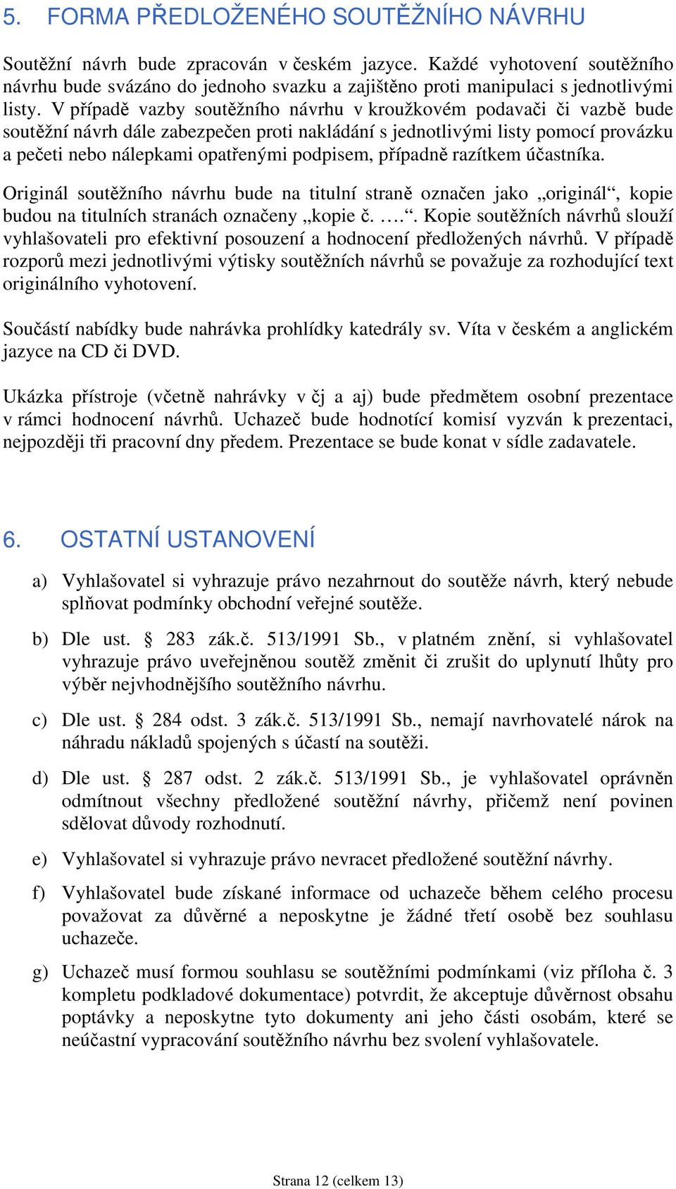 V případě vazby soutěžního návrhu v kroužkovém podavači či vazbě bude soutěžní návrh dále zabezpečen proti nakládání s jednotlivými listy pomocí provázku a pečeti nebo nálepkami opatřenými podpisem,