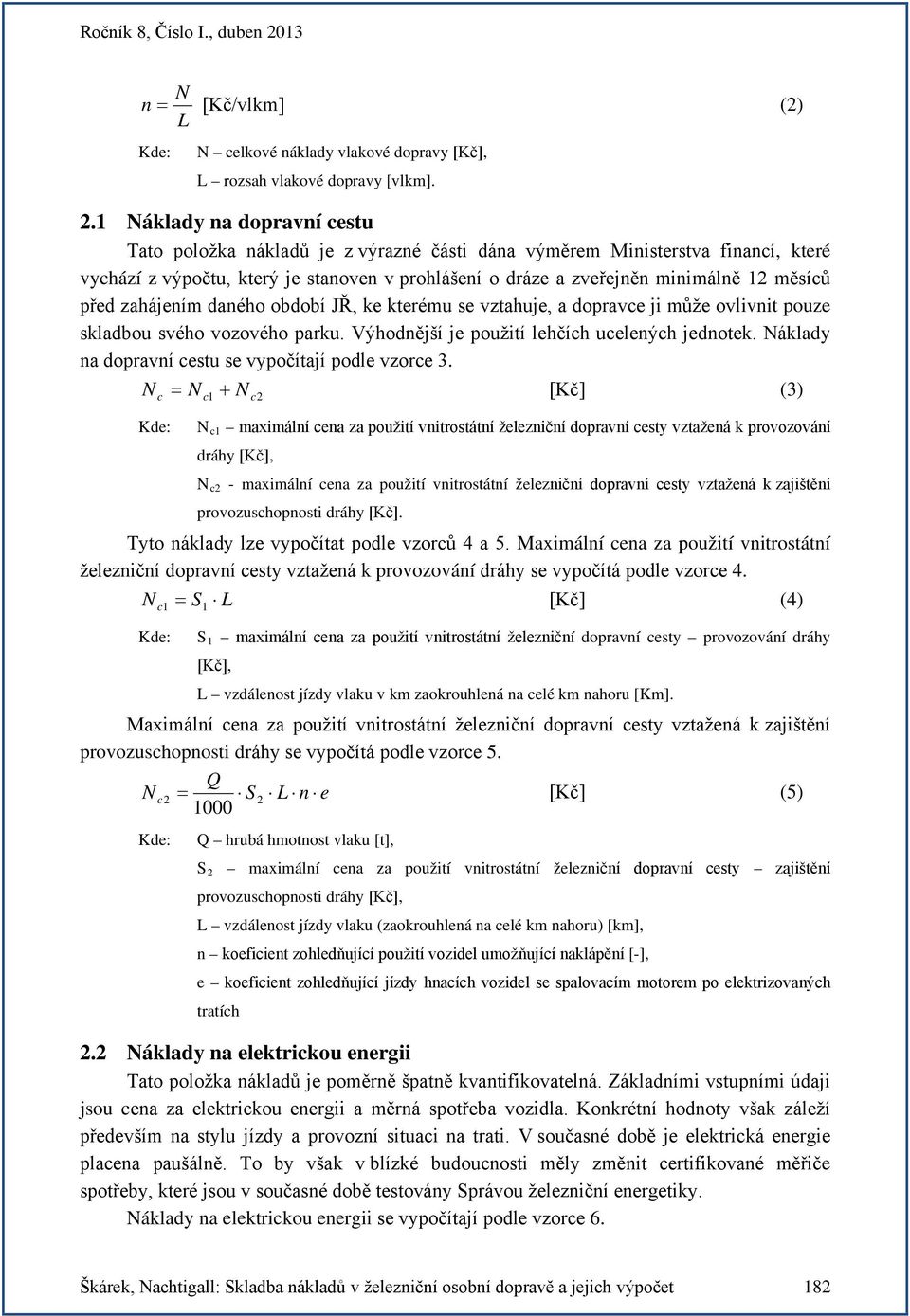 před zahájením daného období JŘ, ke kterému se vztahuje, a dopravce ji může ovlivnit pouze skladbou svého vozového parku. Výhodnější je použití lehčích ucelených jednotek.