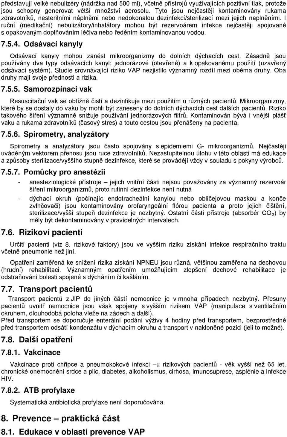 I ruční (medikační) nebulizátory/inhalátory mohou být rezervoárem infekce nejčastěji spojované s opakovaným doplňováním léčiva nebo ředěním kontaminovanou vodou. 7.5.4.