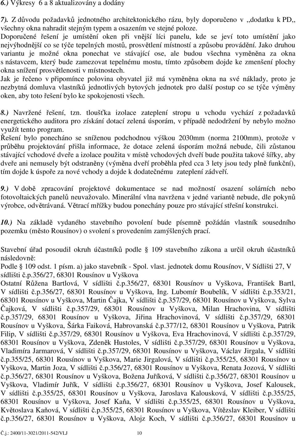 Jako druhou variantu je možné okna ponechat ve stávající ose, ale budou všechna vyměněna za okna s nástavcem, který bude zamezovat tepelnému mostu, tímto způsobem dojde ke zmenšení plochy okna