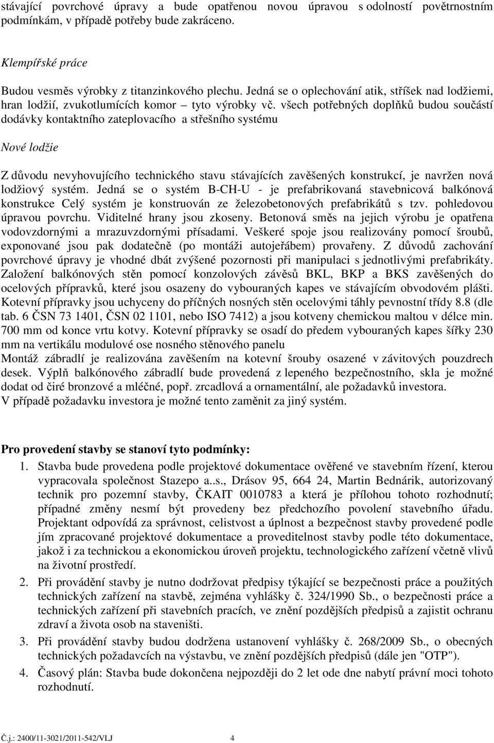 všech potřebných doplňků budou součástí dodávky kontaktního zateplovacího a střešního systému Nové lodžie Z důvodu nevyhovujícího technického stavu stávajících zavěšených konstrukcí, je navržen nová