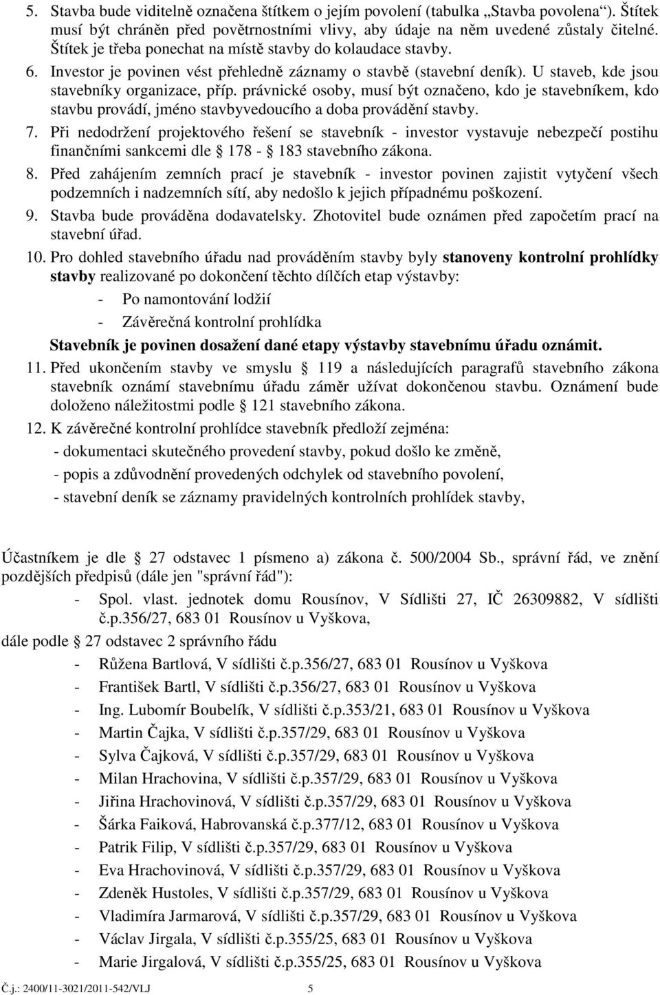 právnické osoby, musí být označeno, kdo je stavebníkem, kdo stavbu provádí, jméno stavbyvedoucího a doba provádění stavby. 7.