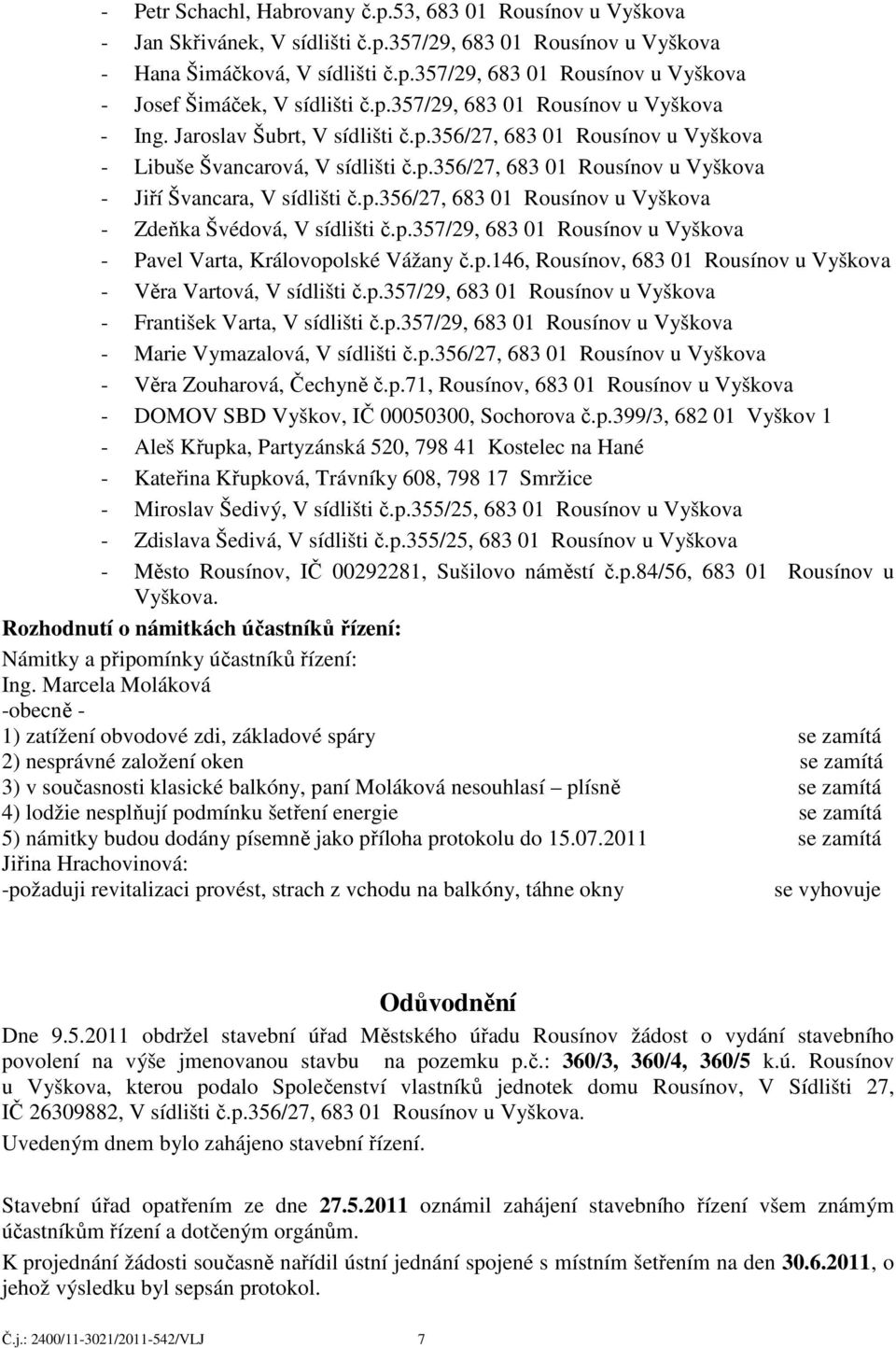 p.356/27, 683 01 Rousínov u Vyškova - Zdeňka Švédová, V sídlišti č.p.357/29, 683 01 Rousínov u Vyškova - Pavel Varta, Královopolské Vážany č.p.146, Rousínov, 683 01 Rousínov u Vyškova - Věra Vartová, V sídlišti č.