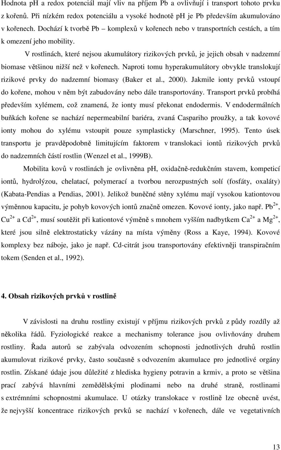 V rostlinách, které nejsou akumulátory rizikových prvků, je jejich obsah v nadzemní biomase většinou nižší než v kořenech.