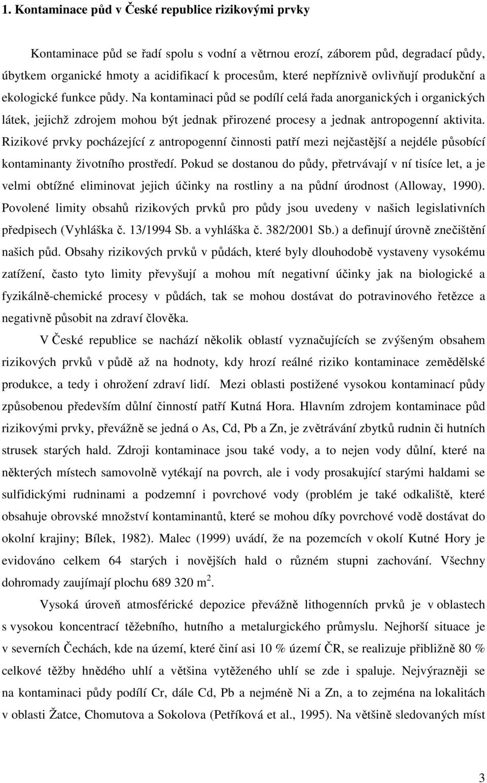 Na kontaminaci půd se podílí celá řada anorganických i organických látek, jejichž zdrojem mohou být jednak přirozené procesy a jednak antropogenní aktivita.