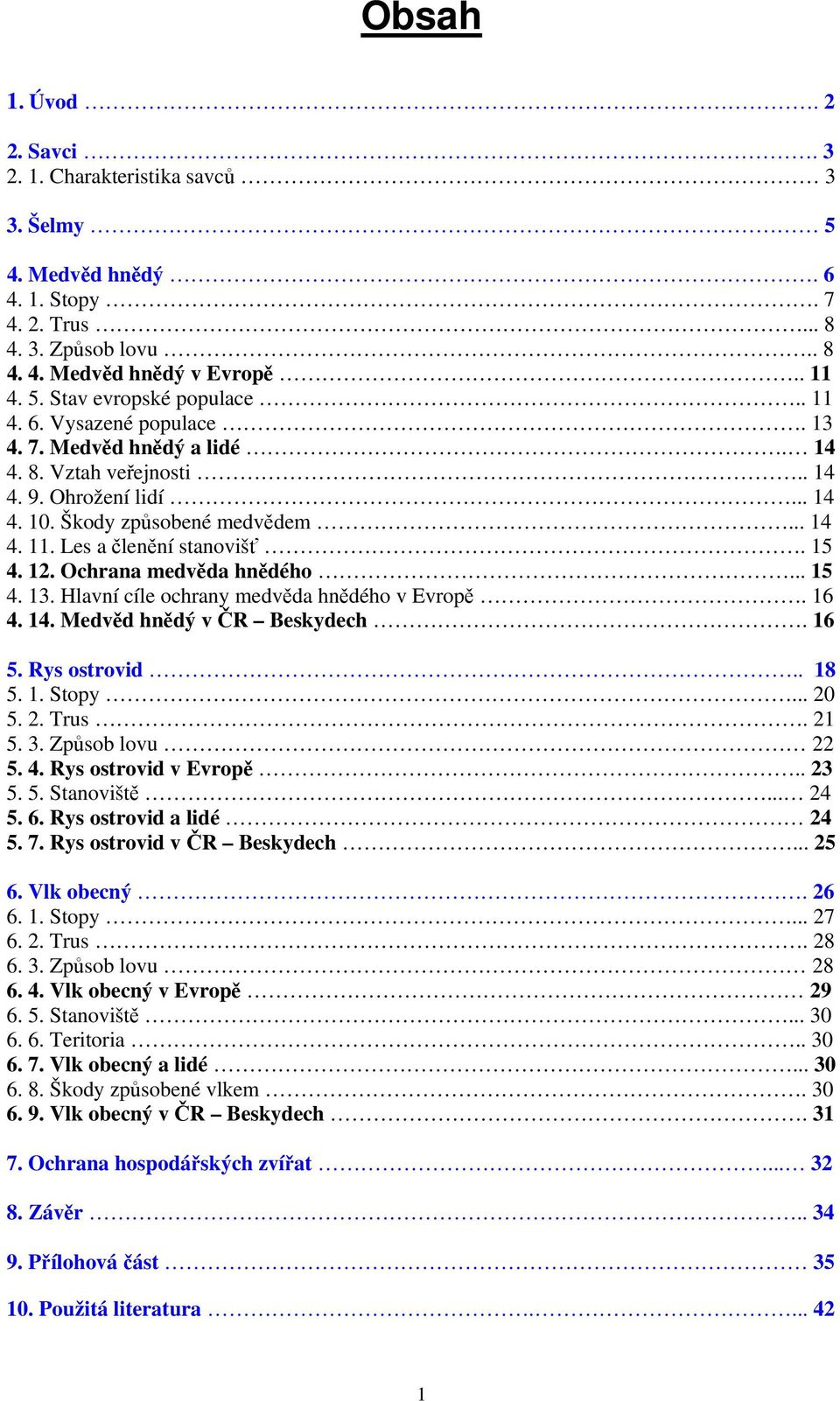 Ochrana medvěda hnědého... 15 4. 13. Hlavní cíle ochrany medvěda hnědého v Evropě. 16 4. 14. Medvěd hnědý v ČR Beskydech. 16 5. Rys ostrovid.. 18 5. 1. Stopy... 20 5. 2. Trus. 21 5. 3.