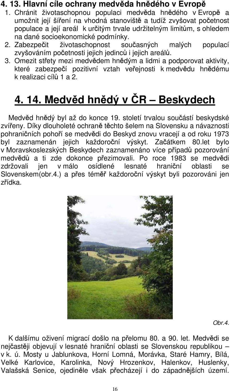 dané socioekonomické podmínky. 2. Zabezpečit životaschopnost současných malých populací zvyšováním početnosti jejich jedinců i jejich areálů. 3.