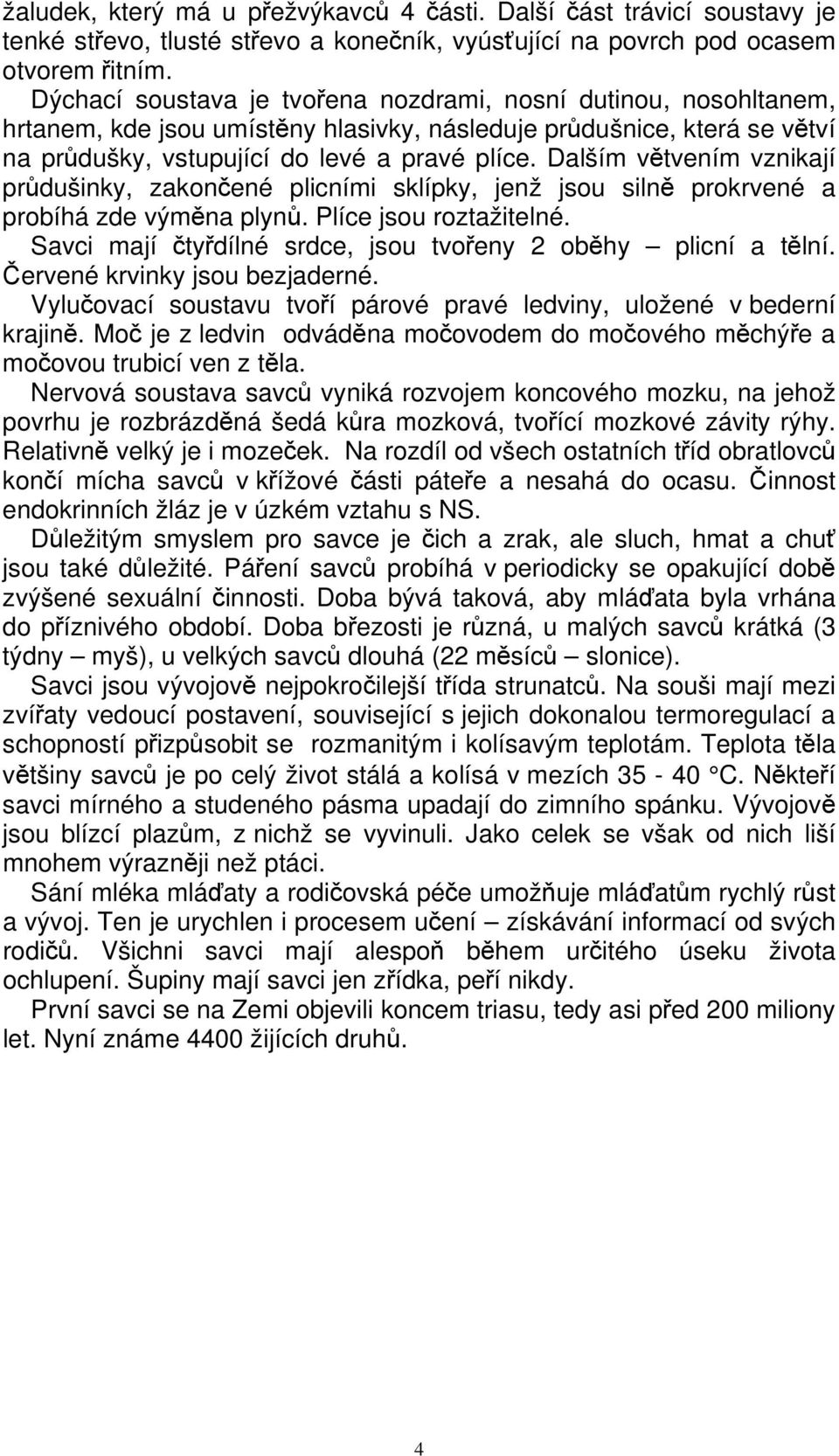 Dalším větvením vznikají průdušinky, zakončené plicními sklípky, jenž jsou silně prokrvené a probíhá zde výměna plynů. Plíce jsou roztažitelné.