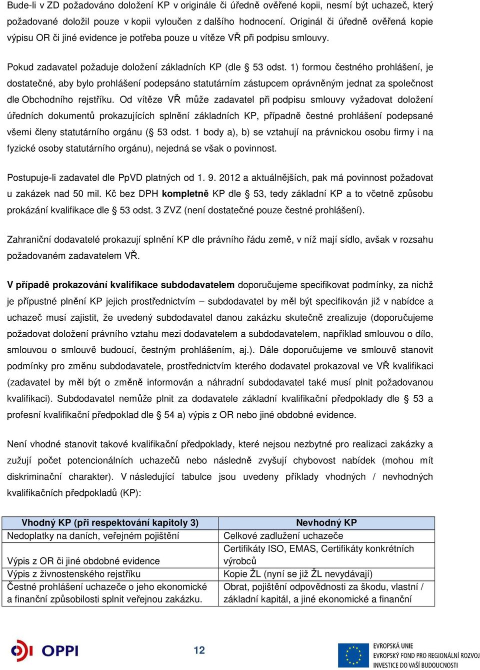 1) formou čestného prohlášení, je dostatečné, aby bylo prohlášení podepsáno statutárním zástupcem oprávněným jednat za společnost dle Obchodního rejstříku.