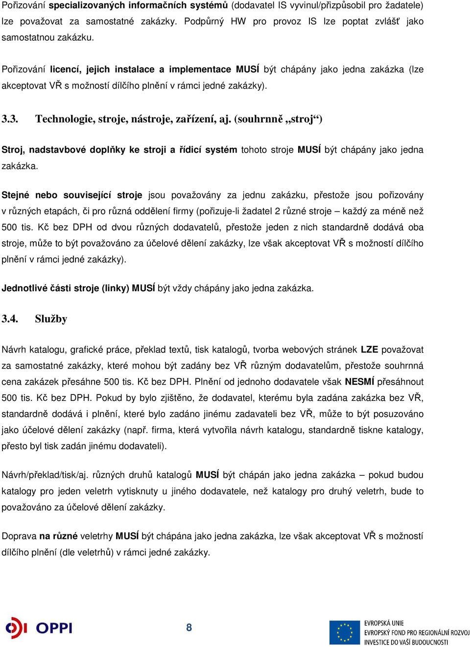 Pořizování licencí, jejich instalace a implementace MUSÍ být chápány jako jedna zakázka (lze akceptovat VŘ s možností dílčího plnění v rámci jedné zakázky). 3.