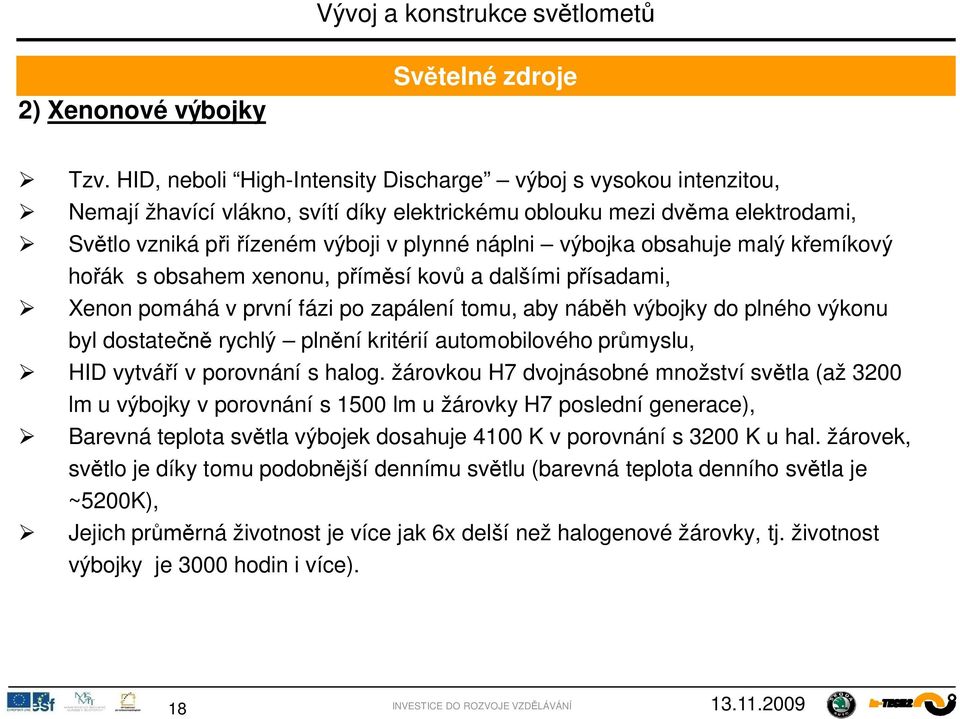 obsahuje malý k emíkový ho ák s obsahem xenonu, p ím sí kov a dalšími p ísadami, Xenon pomáhá v první fázi po zapálení tomu, aby náb h výbojky do plného výkonu byl dostate rychlý pln ní kritérií