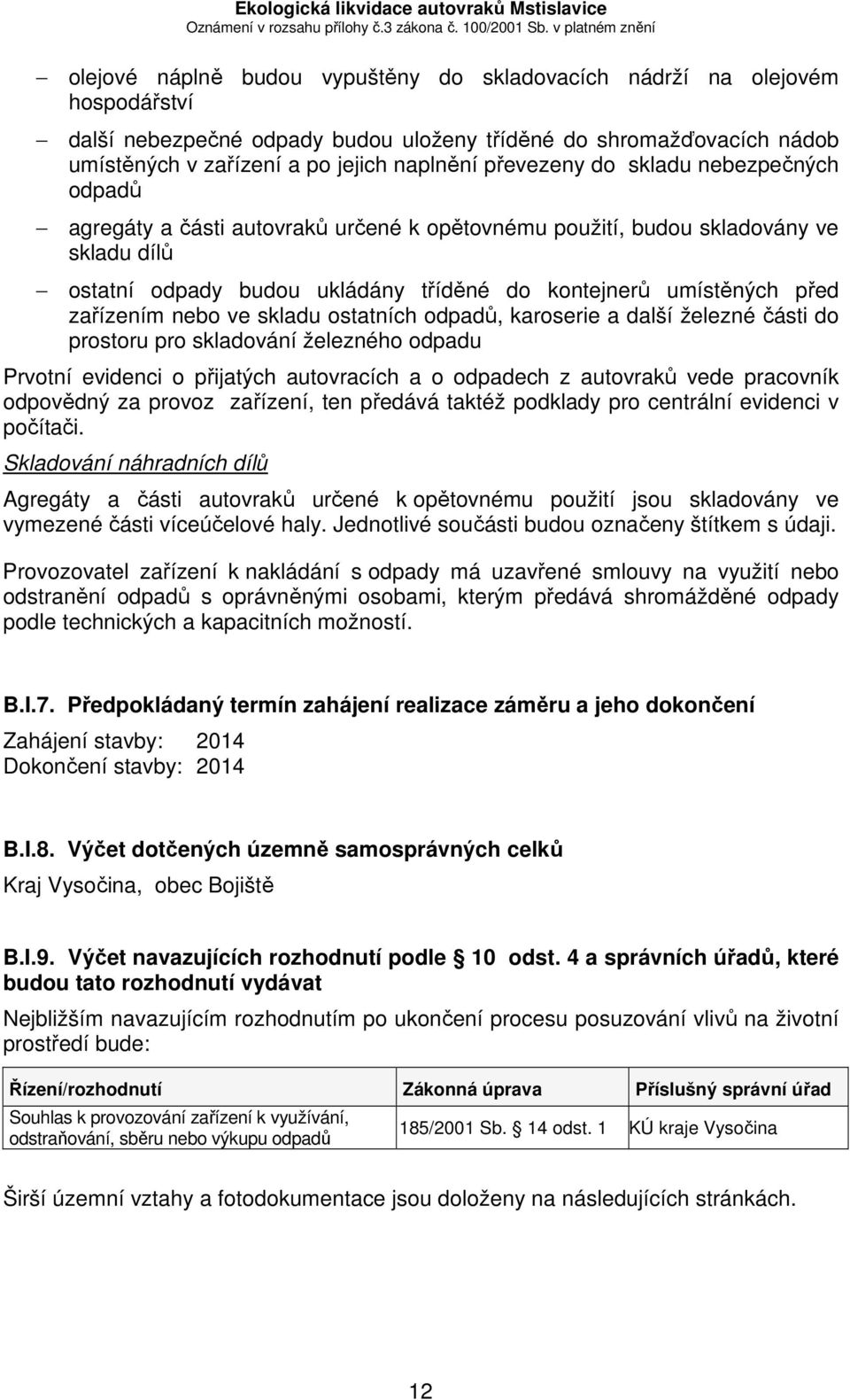 zařízením nebo ve skladu ostatních odpadů, karoserie a další železné části do prostoru pro skladování železného odpadu Prvotní evidenci o přijatých autovracích a o odpadech z autovraků vede pracovník