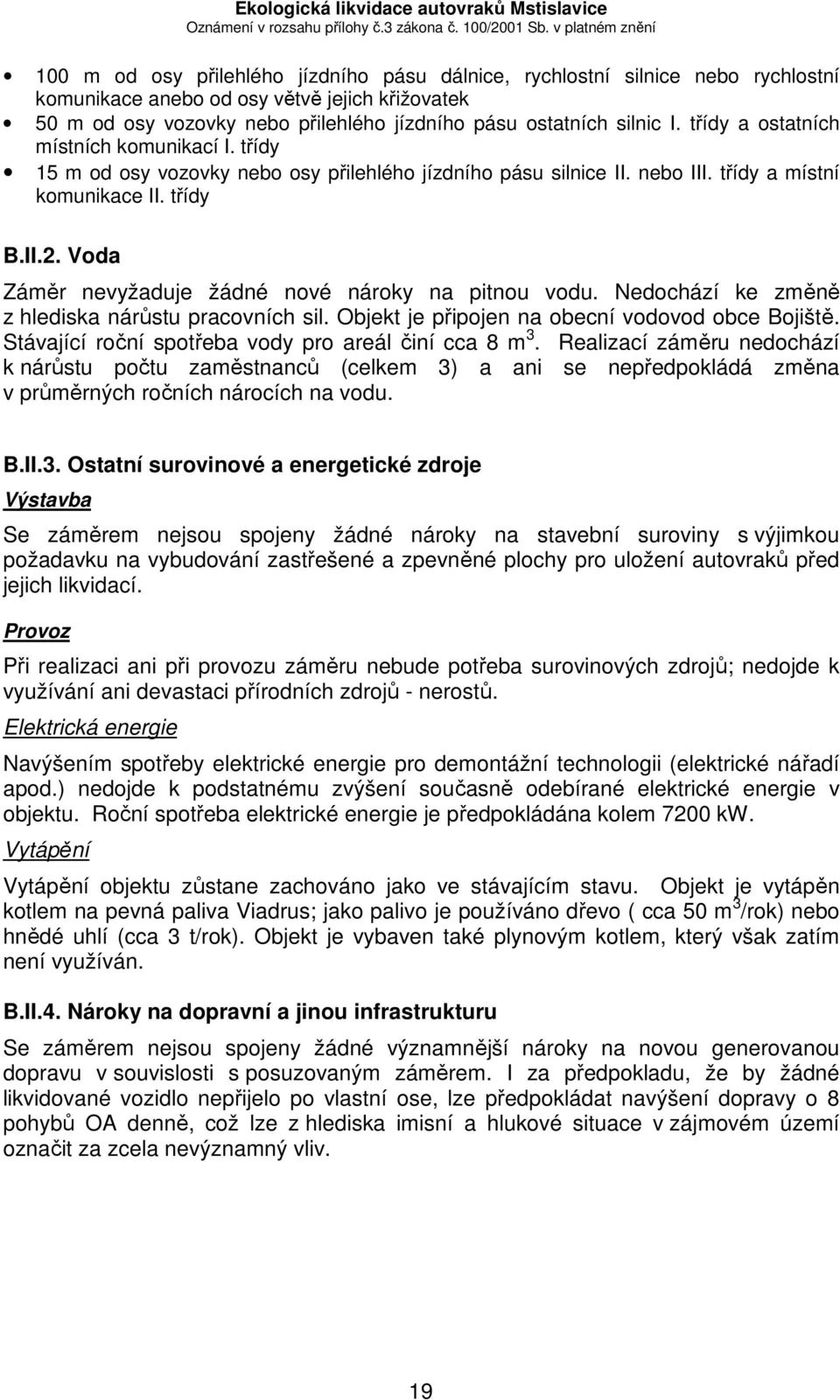 Voda Záměr nevyžaduje žádné nové nároky na pitnou vodu. Nedochází ke změně z hlediska nárůstu pracovních sil. Objekt je připojen na obecní vodovod obce Bojiště.