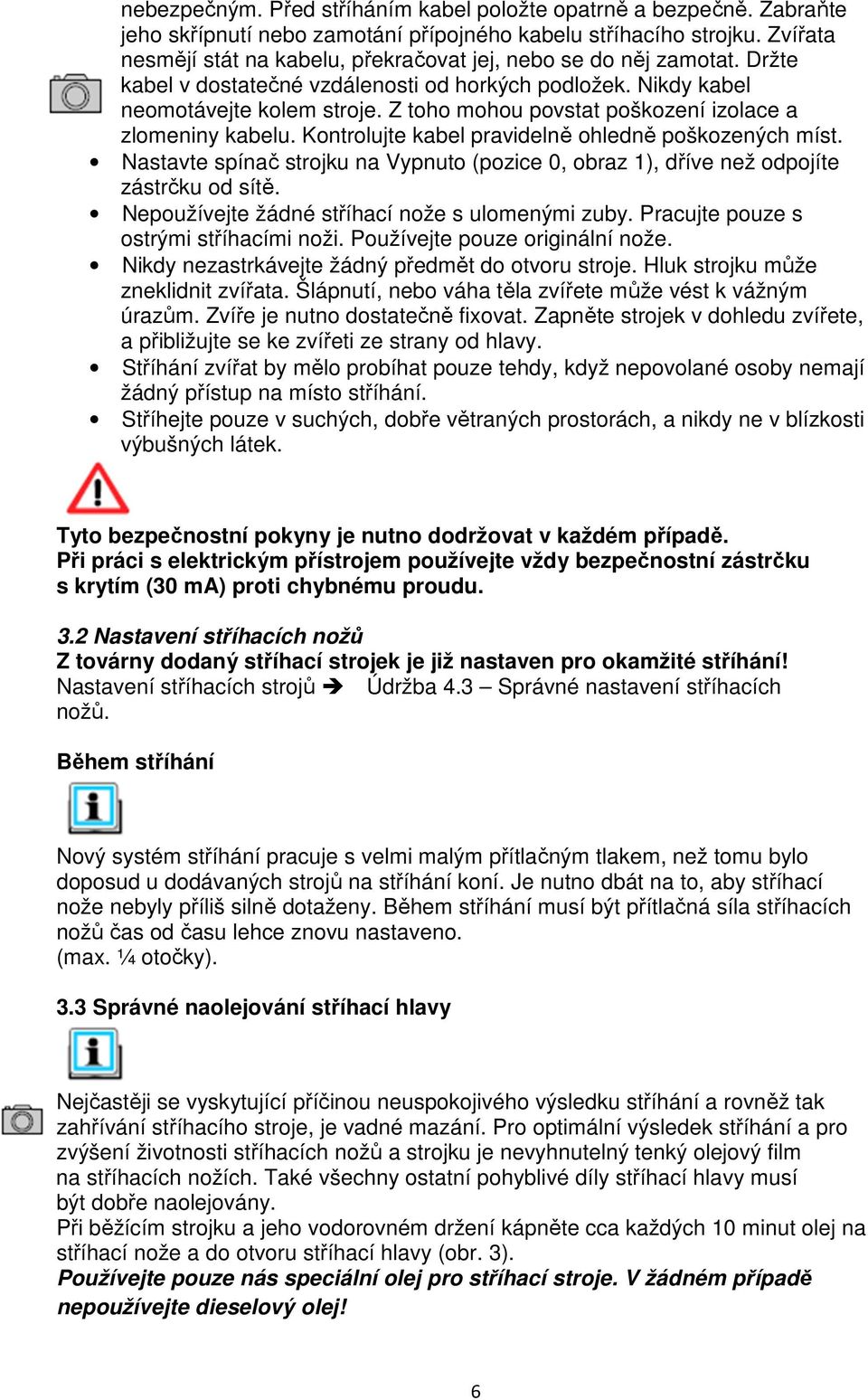 Z toho mohou povstat poškození izolace a zlomeniny kabelu. Kontrolujte kabel pravidelně ohledně poškozených míst.