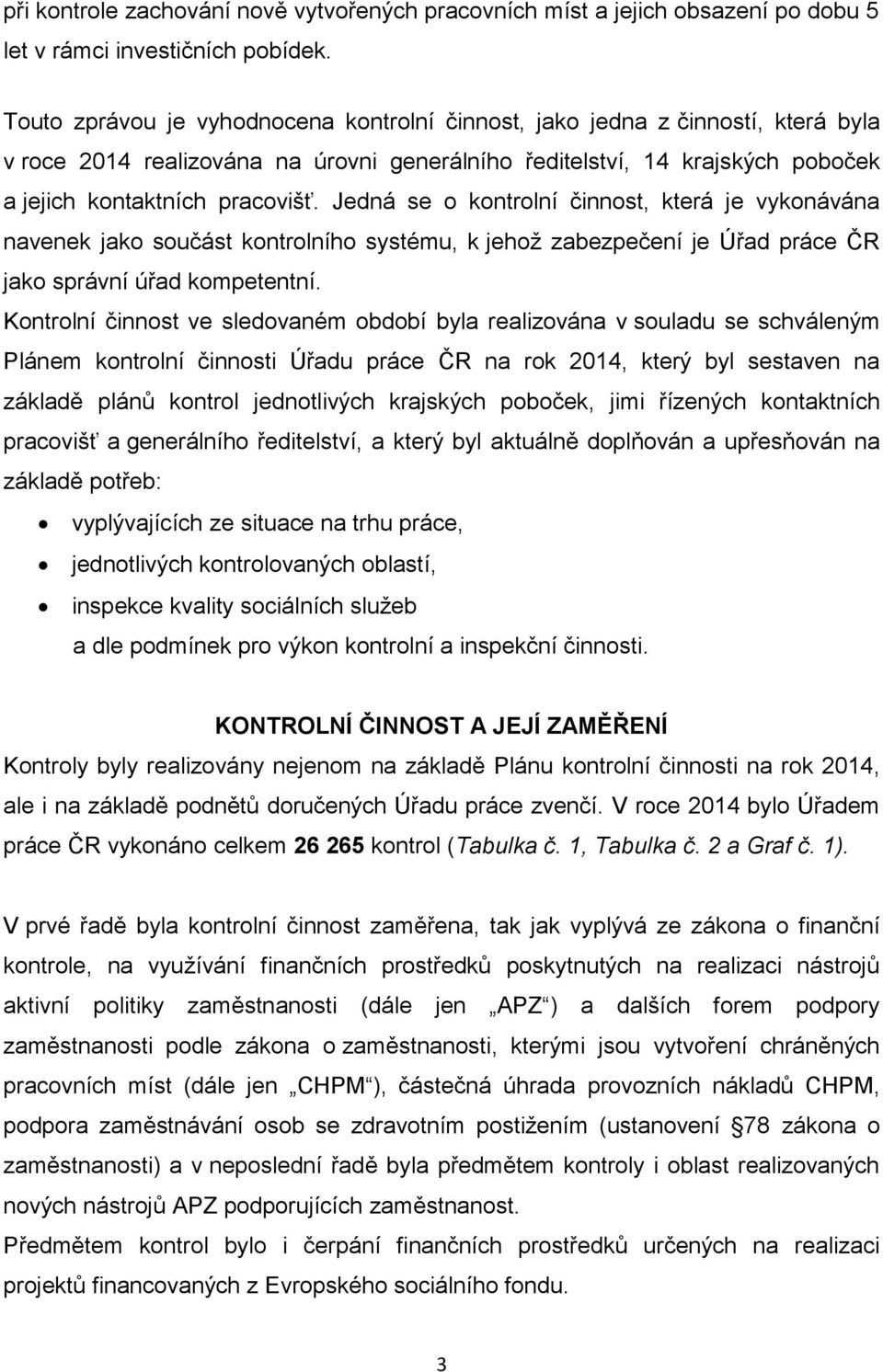 Jedná se o kontrolní činnost, která je vykonávána navenek jako součást kontrolního systému, k jehož zabezpečení je Úřad práce ČR jako správní úřad kompetentní.