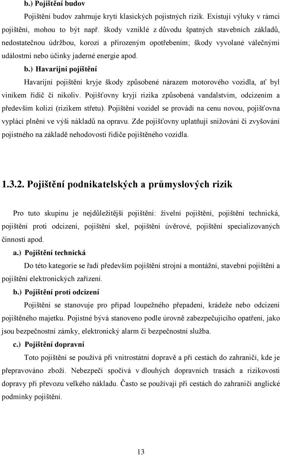 ) Havarijní pojištění Havarijní pojištění kryje škody způsobené nárazem motorového vozidla, ať byl viníkem řidič či nikoliv.