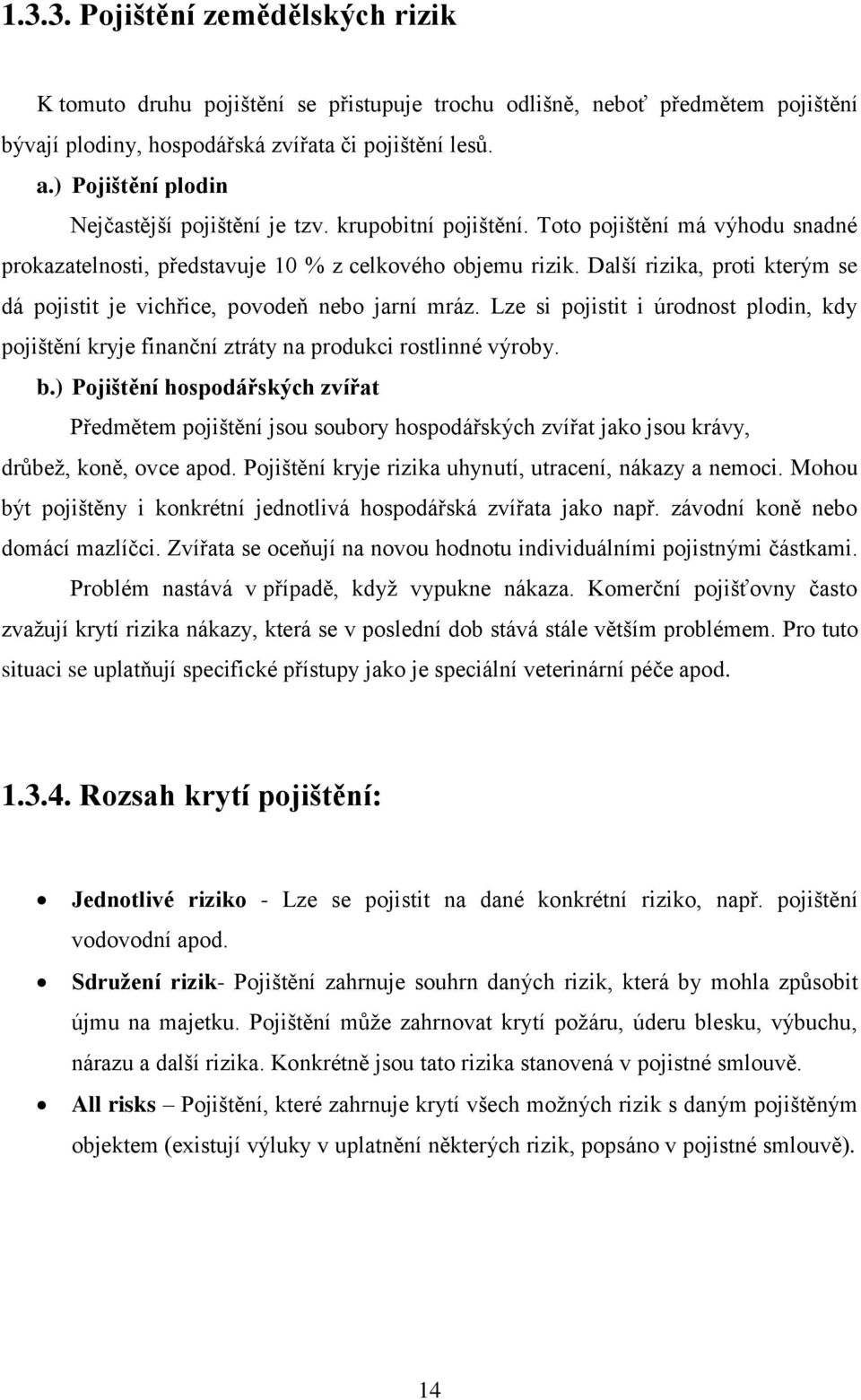 Další rizika, proti kterým se dá pojistit je vichřice, povodeň nebo jarní mráz. Lze si pojistit i úrodnost plodin, kdy pojištění kryje finanční ztráty na produkci rostlinné výroby. b.