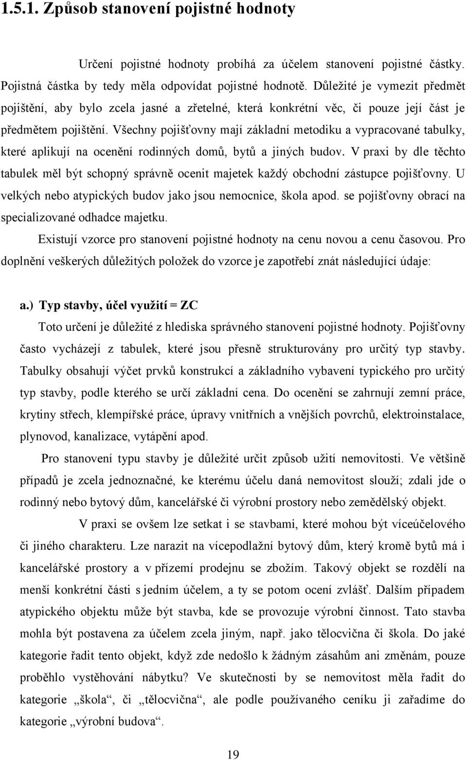 Všechny pojišťovny mají základní metodiku a vypracované tabulky, které aplikují na ocenění rodinných domů, bytů a jiných budov.