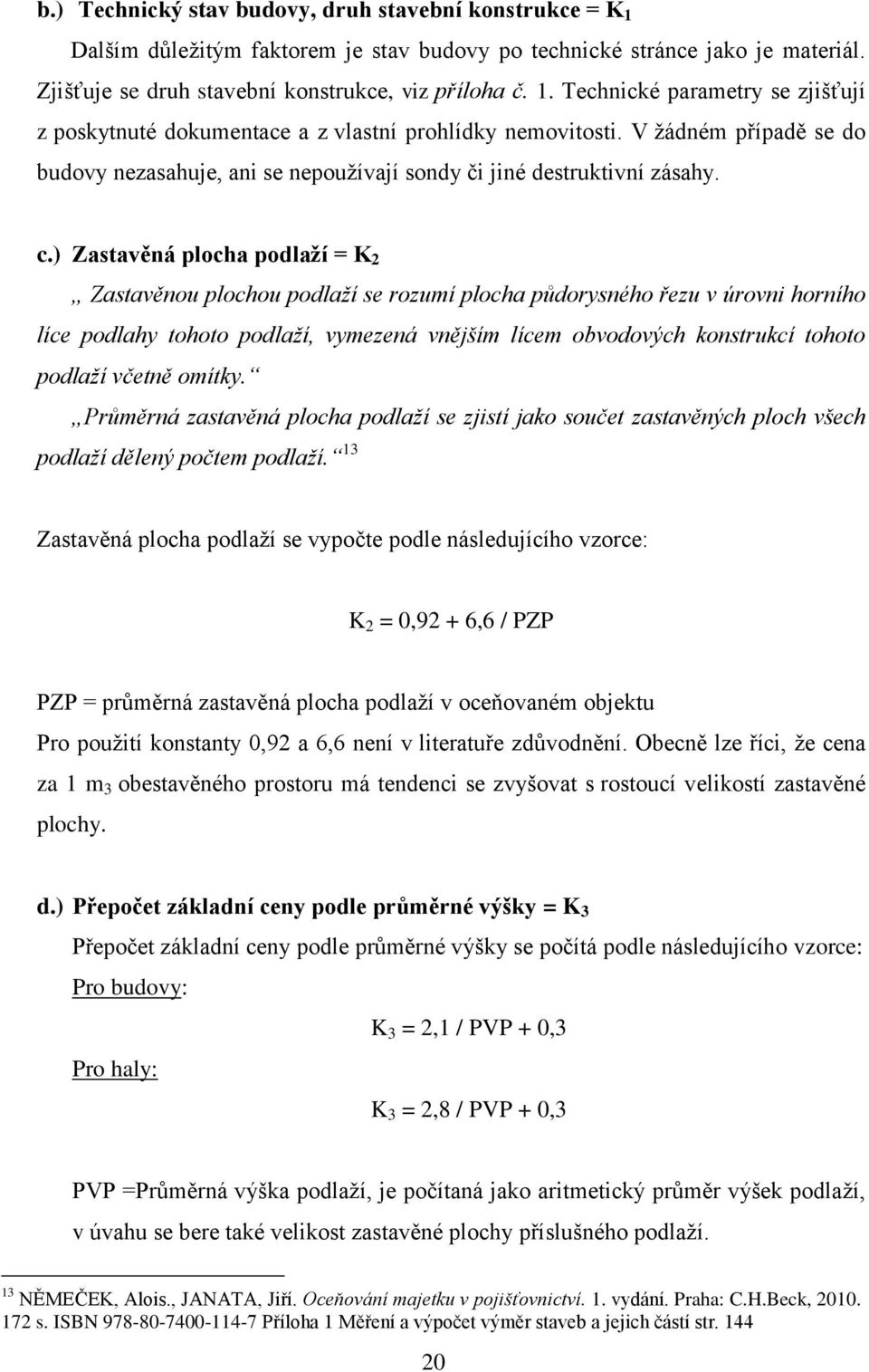 ) Zastavěná plocha podlaží = K 2 Zastavěnou plochou podlaží se rozumí plocha půdorysného řezu v úrovni horního líce podlahy tohoto podlaží, vymezená vnějším lícem obvodových konstrukcí tohoto podlaží