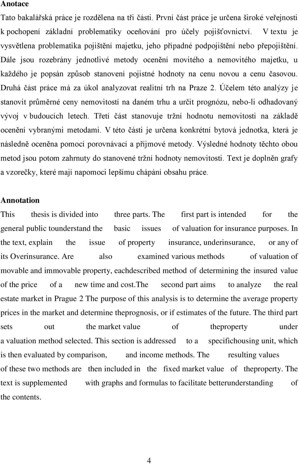 Dále jsou rozebrány jednotlivé metody ocenění movitého a nemovitého majetku, u kaţdého je popsán způsob stanovení pojistné hodnoty na cenu novou a cenu časovou.