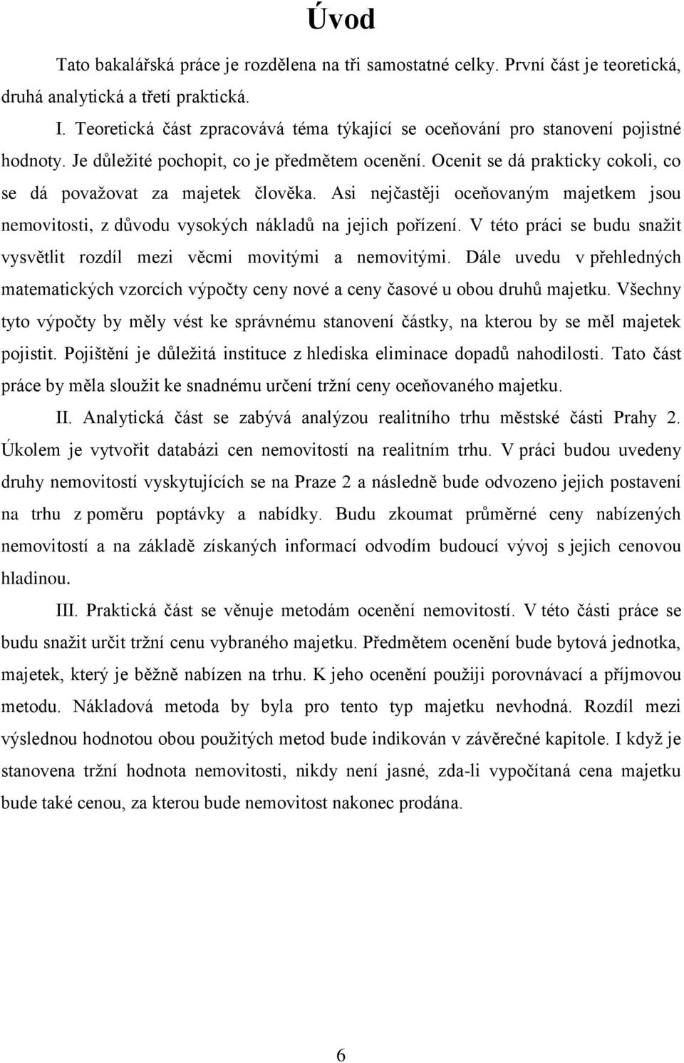 Ocenit se dá prakticky cokoli, co se dá povaţovat za majetek člověka. Asi nejčastěji oceňovaným majetkem jsou nemovitosti, z důvodu vysokých nákladů na jejich pořízení.