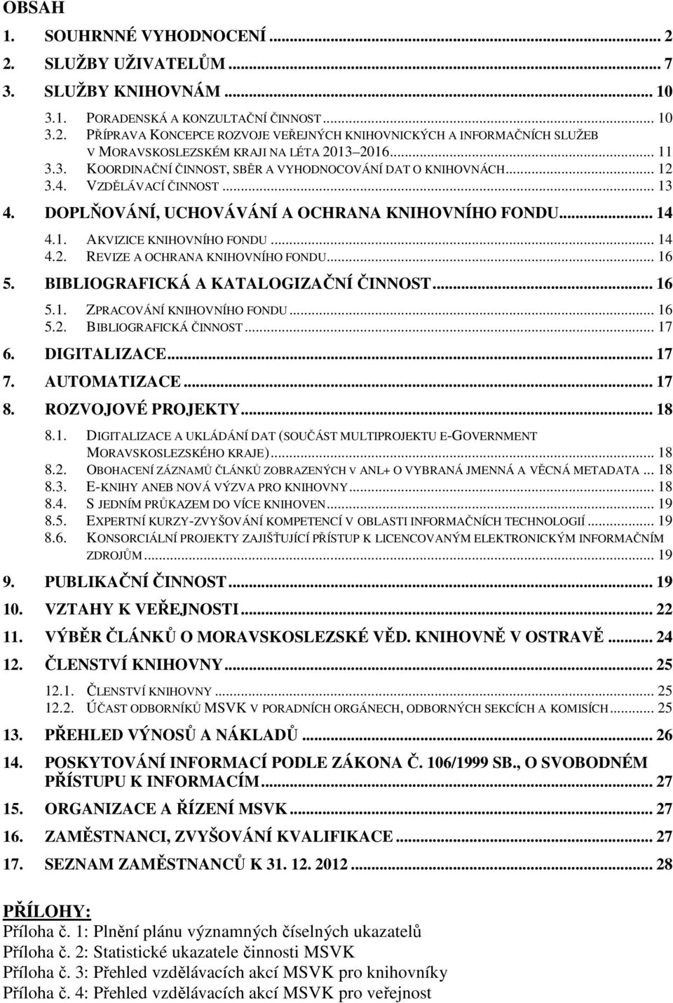 .. 14 4.2. REVIZE A OCHRANA KNIHOVNÍHO FONDU... 16 5. BIBLIOGRAFICKÁ A KATALOGIZAČNÍ ČINNOST... 16 5.1. ZPRACOVÁNÍ KNIHOVNÍHO FONDU... 16 5.2. BIBLIOGRAFICKÁ ČINNOST... 17 6. DIGITALIZACE... 17 7.