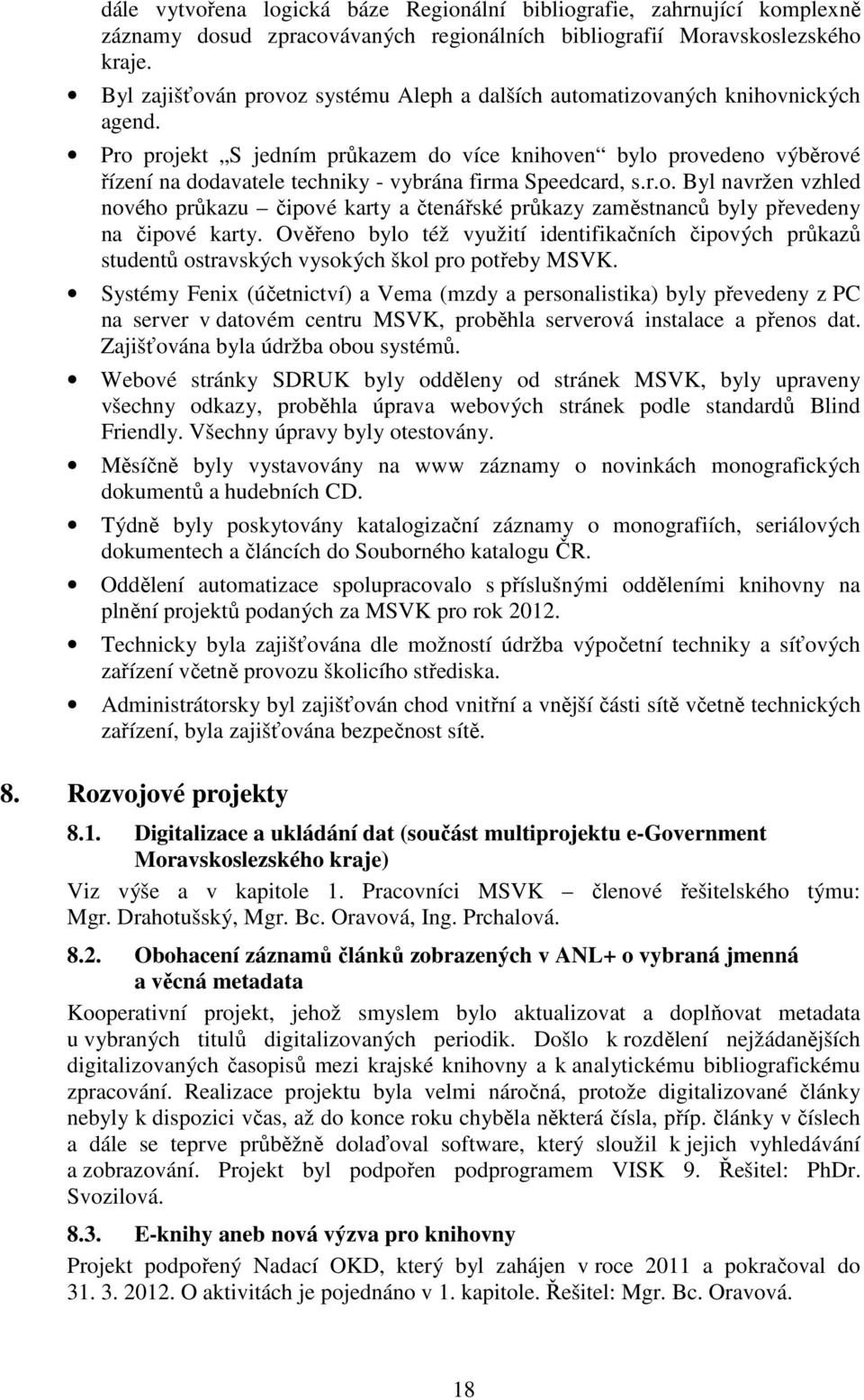 Pro projekt S jedním průkazem do více knihoven bylo provedeno výběrové řízení na dodavatele techniky - vybrána firma Speedcard, s.r.o. Byl navržen vzhled nového průkazu čipové karty a čtenářské průkazy zaměstnanců byly převedeny na čipové karty.