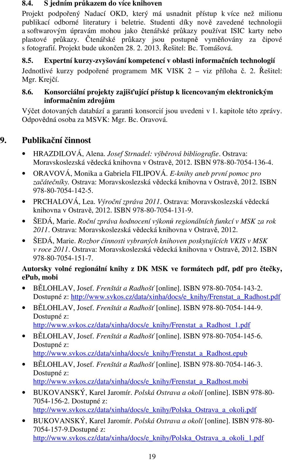 Projekt bude ukončen 28. 2. 2013. Řešitel: Bc. Tomášová. 8.5. Expertní kurzy-zvyšování kompetencí v oblasti informačních technologií Jednotlivé kurzy podpořené programem MK VISK 2 viz příloha č. 2. Řešitel: Mgr.