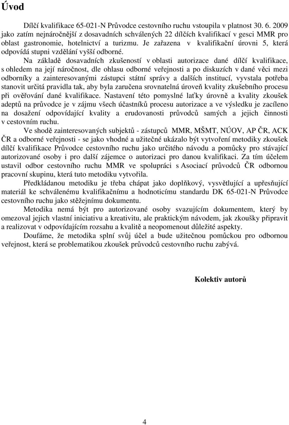 Na základě dosavadních zkušeností v oblasti autorizace dané dílčí kvalifikace, s ohledem na její náročnost, dle ohlasu odborné veřejnosti a po diskuzích v dané věci mezi odborníky a zainteresovanými