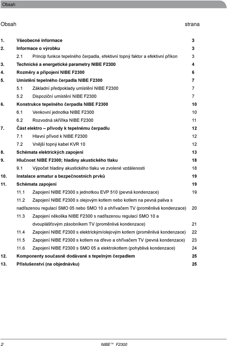 2 Rozvodná skříňka 11 7. Část elektro přívody k tepelnému čerpadlu 12 7.1 Hlavní přívod k 12 7.2 Vnější topný kabel KVR 10 12 8. Schémata elektrických zapojení 13 9.