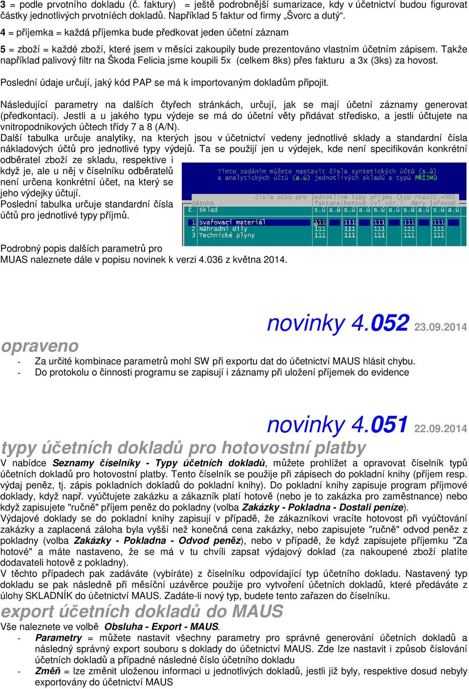 Takže například palivový filtr na Škoda Felicia jsme koupili 5x (celkem 8ks) přes fakturu a 3x (3ks) za hovost. Poslední údaje určují, jaký kód PAP se má k importovaným dokladům připojit.