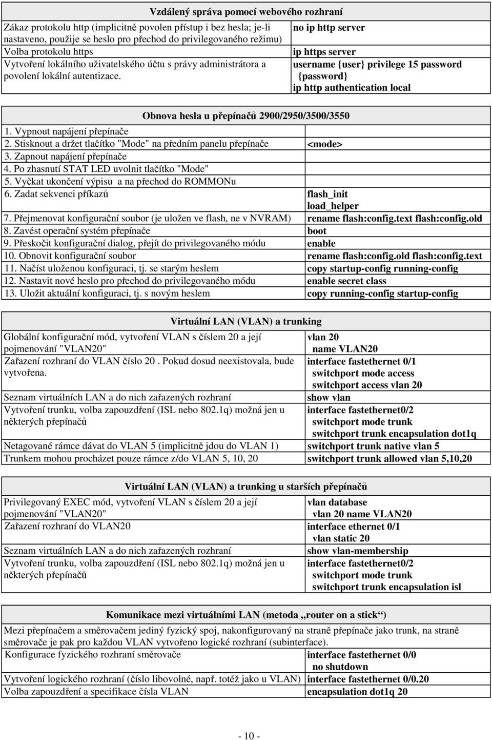 no ip http server Obnova hesla u přepínačů 2900/2950/3500/3550 ip https server username {user} privilege 15 password {password} ip http authentication local 1. Vypnout napájení přepínače 2.