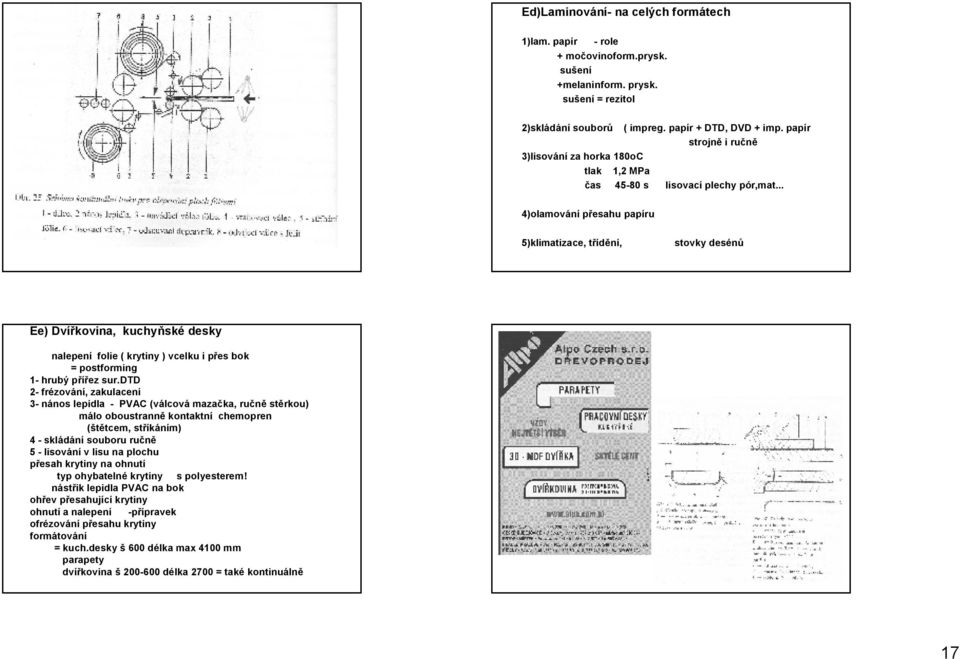 .. 4)olamování přesahu papíru 5)klimatizace, třídění, stovky desénů Ee) Dvířkovina, kuchyňské desky nalepení folie ( krytiny ) vcelku i přes bok = postforming 1- hrubý přířez sur.