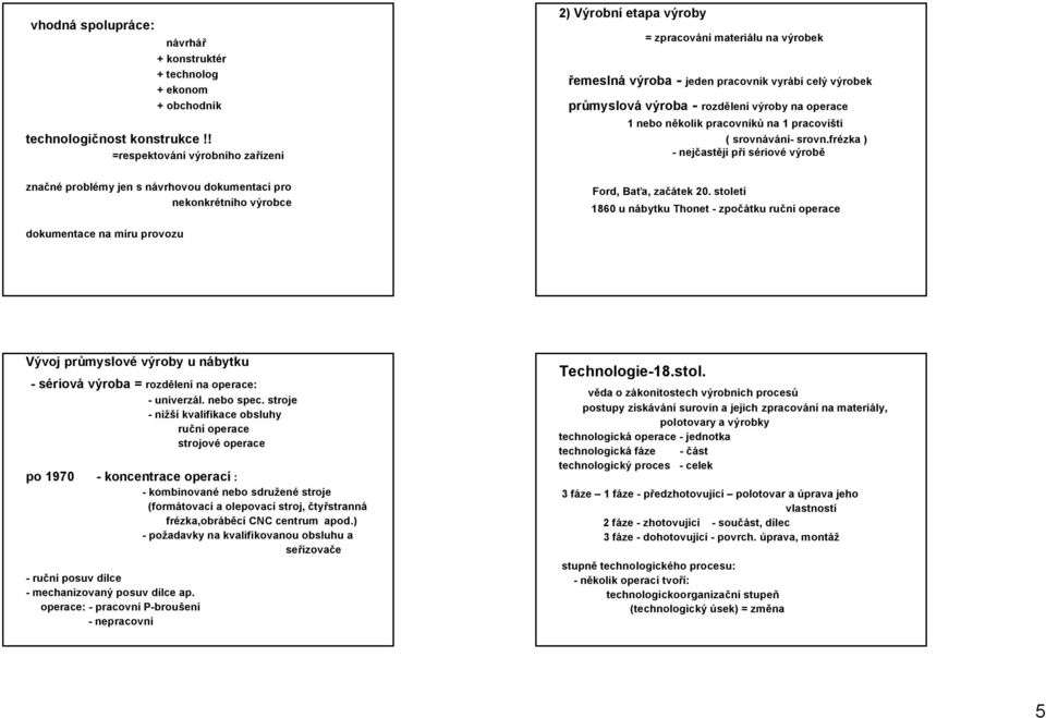 nebo několik pracovníků na 1 pracovišti ( srovnávání- srovn.frézka ) -nejčastěji při sériové výrobě značné problémy jen s návrhovou dokumentací pro nekonkrétního výrobce Ford, Baťa, začátek 20.