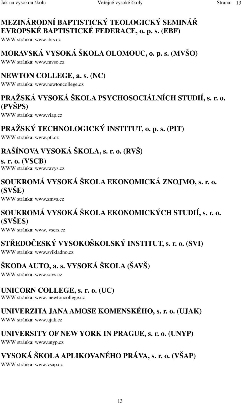 cz PRAŽSKÝ TECHNOLOGICKÝ INSTITUT, o. p. s. (PIT) WWW stránka: www.pti.cz RAŠÍNOVA VYSOKÁ ŠKOLA, s. r. o. (RVŠ) s. r. o. (VSCB) WWW stránka: www.ravys.cz SOUKROMÁ VYSOKÁ ŠKOLA EKONOMICKÁ ZNOJMO, s. r. o. (SVŠE) WWW stránka: www.