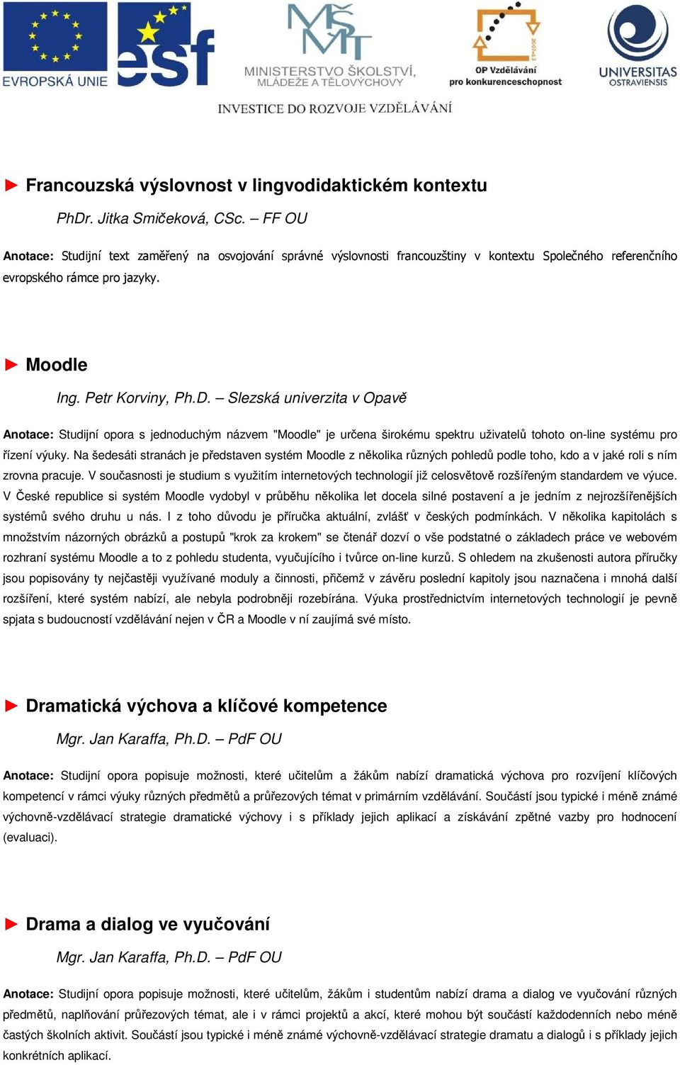 Slezská univerzita v Opavě Anotace: Studijní opora s jednoduchým názvem "Moodle" je určena širokému spektru uživatelů tohoto on-line systému pro řízení výuky.