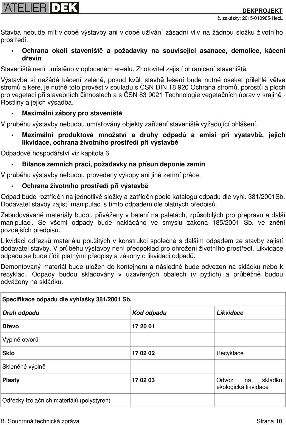 Výstavba si nežádá kácení zeleně, pokud kvůli stavbě lešení bude nutné osekat přilehlé větve stromů a keře, je nutné toto provést v souladu s ČSN DIN 18 920 Ochrana stromů, porostů a ploch pro