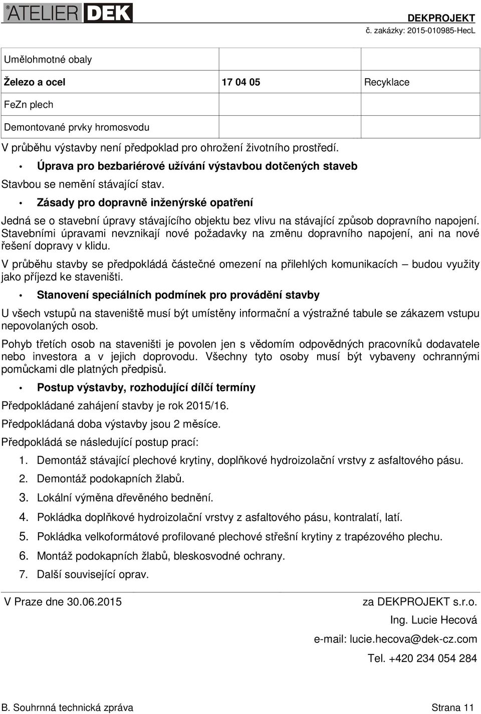 Zásady pro dopravně inženýrské opatření Jedná se o stavební úpravy stávajícího objektu bez vlivu na stávající způsob dopravního napojení.